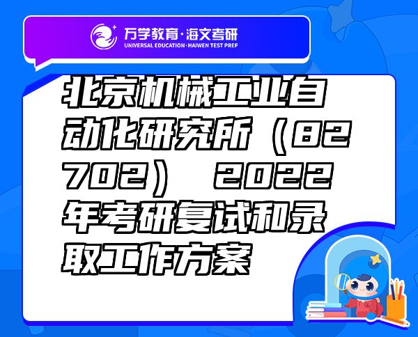 北京机械工业自动化研究所（82702） 2022年考研复试和录取工作方案
