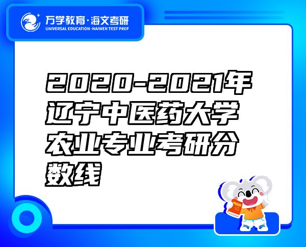 2020-2021年辽宁中医药大学农业专业考研分数线