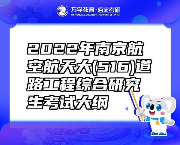 2022年南京航空航天大(516)道路工程综合研究生考试大纲