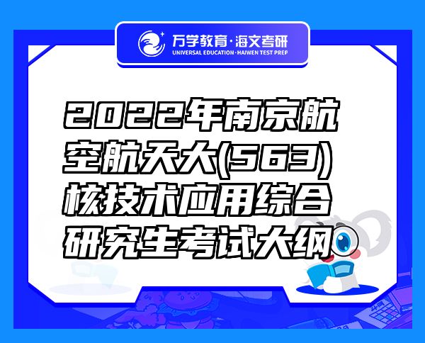 2022年南京航空航天大(563)核技术应用综合研究生考试大纲