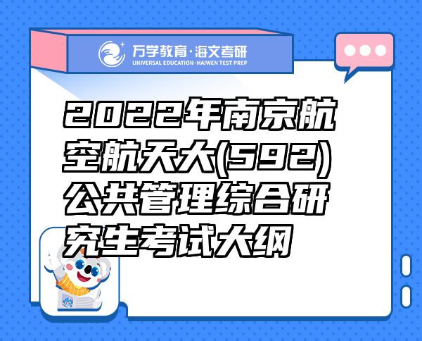 2022年南京航空航天大(592)公共管理综合研究生考试大纲
