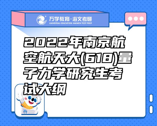 2022年南京航空航天大(618)量子力学研究生考试大纲