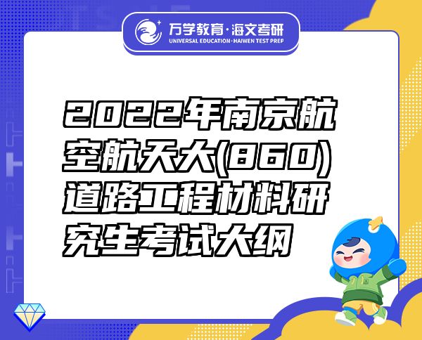 2022年南京航空航天大(860)道路工程材料研究生考试大纲