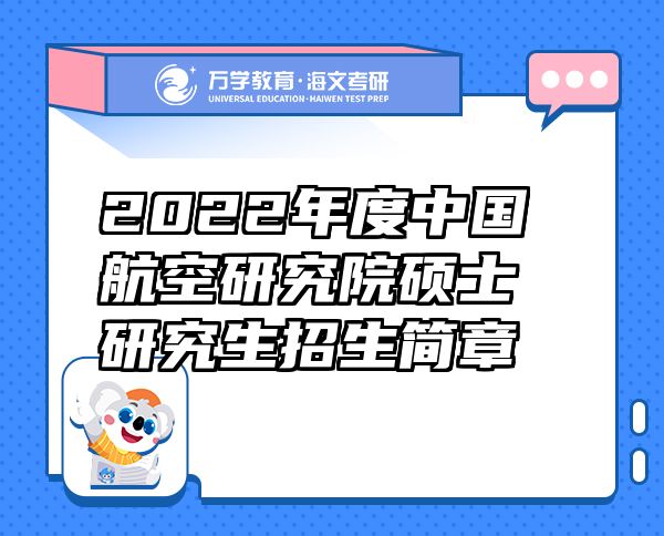 2022年度中国航空研究院硕士研究生招生简章