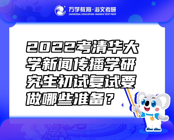 2022考清华大学新闻传播学研究生初试复试要做哪些准备？