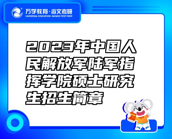 2023年中国人民解放军陆军指挥学院硕士研究生招生简章
