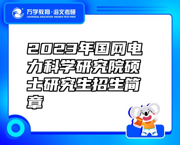 2023年国网电力科学研究院硕士研究生招生简章